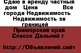 Сдаю в аренду частный дом › Цена ­ 23 374 - Все города Недвижимость » Недвижимость за границей   . Приморский край,Спасск-Дальний г.